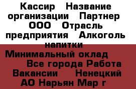 Кассир › Название организации ­ Партнер, ООО › Отрасль предприятия ­ Алкоголь, напитки › Минимальный оклад ­ 27 000 - Все города Работа » Вакансии   . Ненецкий АО,Нарьян-Мар г.